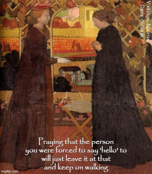 Social Anxiety | Visitation, Maurice
Denis: minkpen; Praying that the person
you were forced to say 'hello' to
will just leave it at that
and keep on walking | image tagged in art memes,maurice denis,introvert,depressed,bpd,unsociable | made w/ Imgflip meme maker