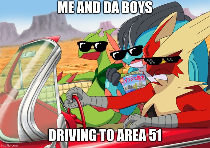 Driving To Area 51 | ME AND DA BOYS; DRIVING TO AREA 51 | image tagged in mega blaziken sceptile swampert riding,area 51,memes,pokemon,driving | made w/ Imgflip meme maker