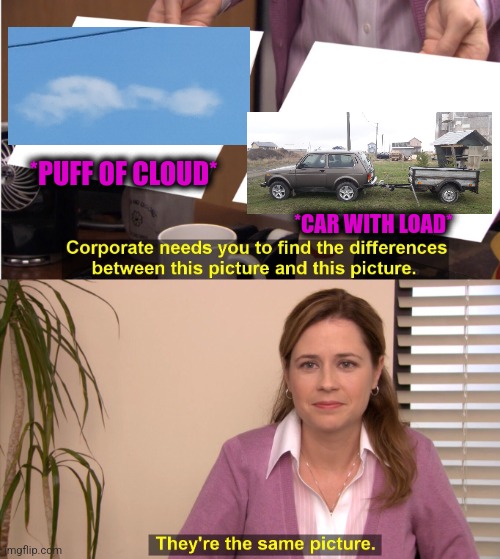 -Well, it's village time! | *PUFF OF CLOUD*; *CAR WITH LOAD* | image tagged in memes,they're the same picture,cars,upload,totally looks like,cloud strife | made w/ Imgflip meme maker