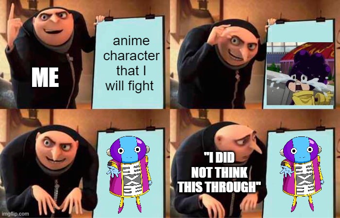 a good old day of fighting |  anime character that I will fight; ME; "I DID NOT THINK THIS THROUGH" | image tagged in memes,gru's plan,mha,dragon ball z | made w/ Imgflip meme maker