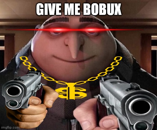 Gru Gun | GIVE ME BOBUX | image tagged in gru gun | made w/ Imgflip meme maker