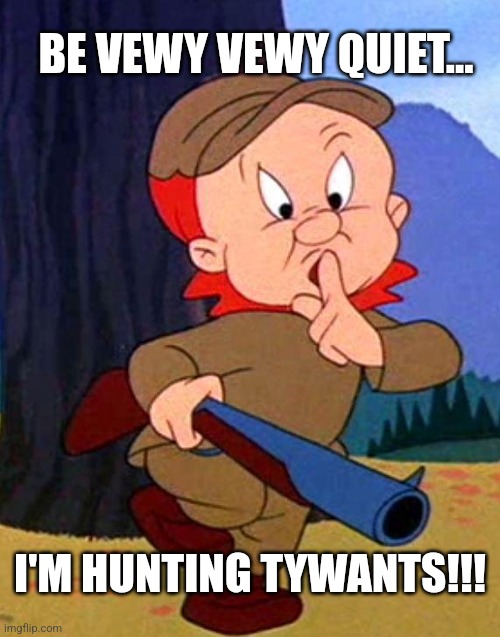 Elmer Fudd |  BE VEWY VEWY QUIET... I'M HUNTING TYWANTS!!! | image tagged in elmer fudd | made w/ Imgflip meme maker
