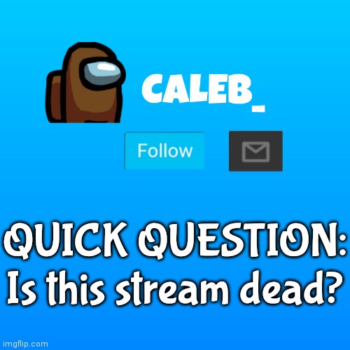 Caleb_ Announcement | QUICK QUESTION:
Is this stream dead? | image tagged in caleb_ announcement | made w/ Imgflip meme maker