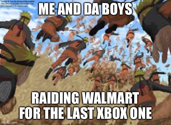 Last Xbox One? Me And Da Boys Raids Walmart! | ME AND DA BOYS; RAIDING WALMART FOR THE LAST XBOX ONE | image tagged in naruto,me and the boys,memes,xbox one,walmart,shadow clone jutsu naruto | made w/ Imgflip meme maker