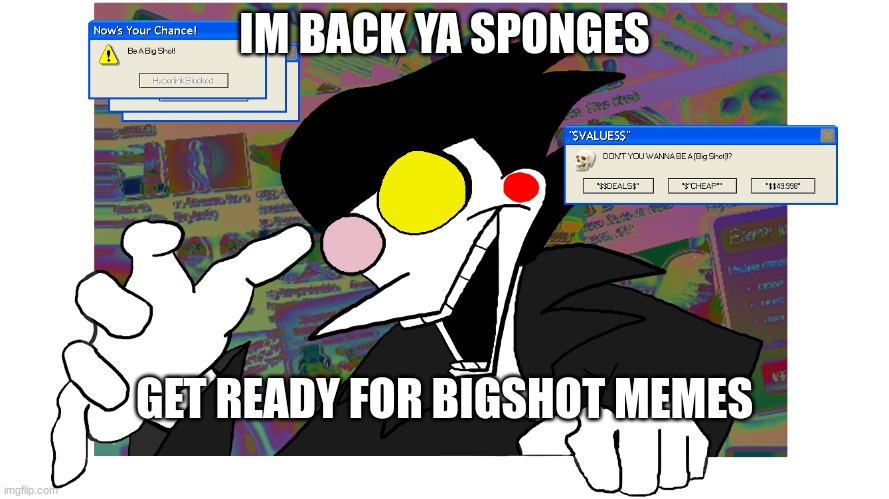 Don't you wanna be a [BIG SHOT]? | IM BACK YA SPONGES; GET READY FOR BIGSHOT MEMES | image tagged in don't you wanna be a big shot | made w/ Imgflip meme maker