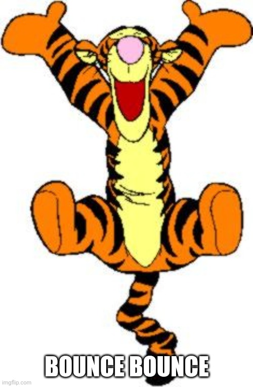 Tigger Bouncing | BOUNCE BOUNCE | image tagged in tigger bouncing | made w/ Imgflip meme maker