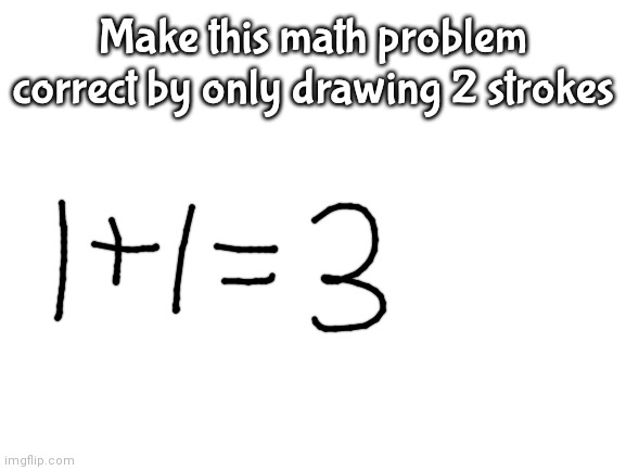 Blank White Template | Make this math problem correct by only drawing 2 strokes | image tagged in blank white template | made w/ Imgflip meme maker