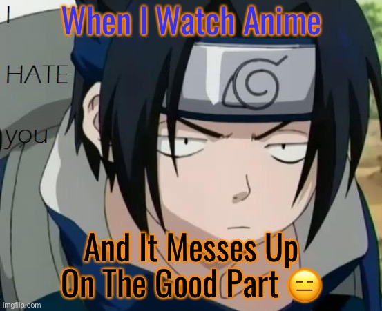 Anime Messes Up On The Good Part - Me Be Like Bruh | When I Watch Anime; And It Messes Up On The Good Part 😑 | image tagged in i hate you sasuke,sasuke,memes,when i watch anime,bruh face,naruto shippuden | made w/ Imgflip meme maker