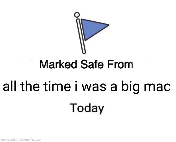 Marked Safe From | all the time i was a big mac | image tagged in memes,marked safe from | made w/ Imgflip meme maker