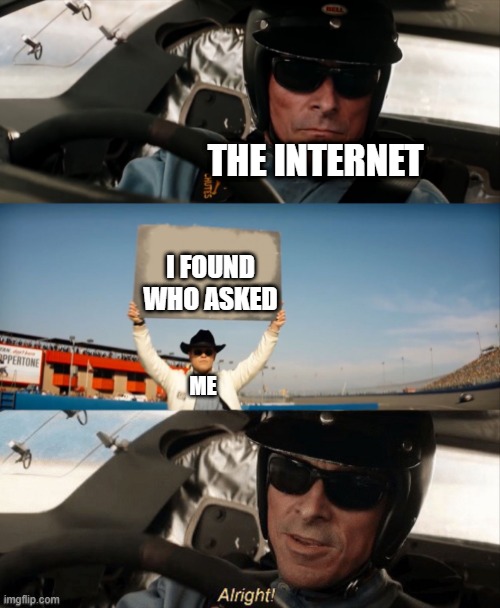 Alright |  THE INTERNET; I FOUND WHO ASKED; ME | image tagged in alright,memes,funny,internet,who asked | made w/ Imgflip meme maker