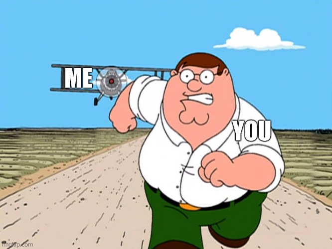 Peter Griffin running away | ME YOU | image tagged in peter griffin running away | made w/ Imgflip meme maker