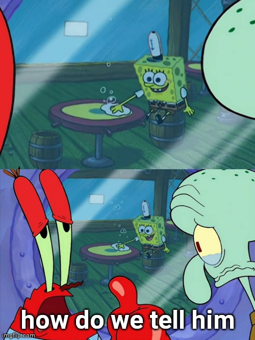How Do We Tell Him? | how do we tell him | image tagged in how do we tell him | made w/ Imgflip meme maker