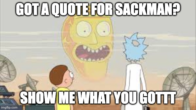 Rick and Morty | GOT A QUOTE FOR SACKMAN? SHOW ME WHAT YOU GOTTT | image tagged in rick and morty | made w/ Imgflip meme maker