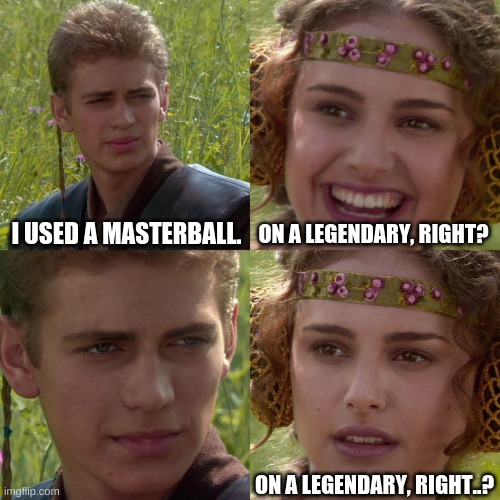 Noobs at pokemon games be like |  I USED A MASTERBALL. ON A LEGENDARY, RIGHT? ON A LEGENDARY, RIGHT..? | image tagged in anakin padme 4 panel | made w/ Imgflip meme maker
