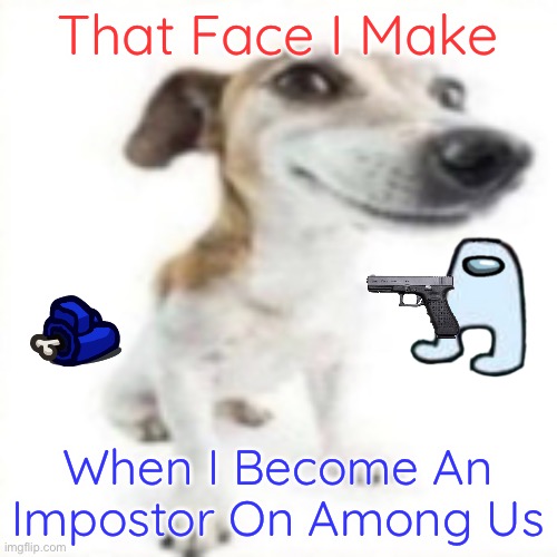 When I Am The Impostor On Among Us | That Face I Make; When I Become An Impostor On Among Us | image tagged in silly dog,among us,memes | made w/ Imgflip meme maker