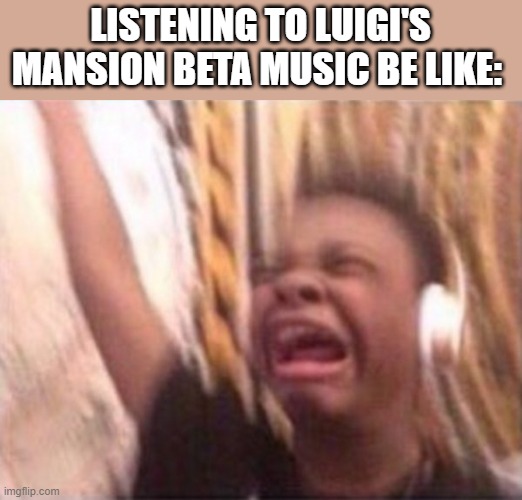 screaming kid witch headphones | LISTENING TO LUIGI'S MANSION BETA MUSIC BE LIKE: | image tagged in screaming kid witch headphones | made w/ Imgflip meme maker