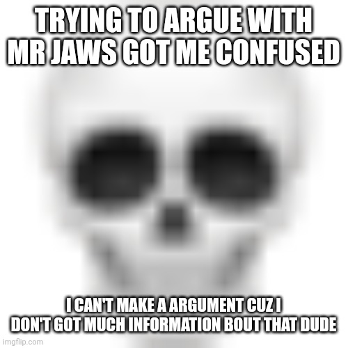 @vietnamball i mean @m vonel mind give me some information bout the dude | TRYING TO ARGUE WITH MR JAWS GOT ME CONFUSED; I CAN'T MAKE A ARGUMENT CUZ I DON'T GOT MUCH INFORMATION BOUT THAT DUDE | image tagged in skull emoji | made w/ Imgflip meme maker