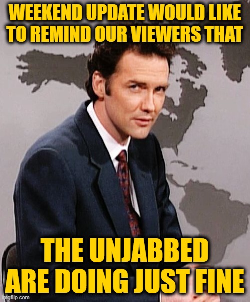 Norm MacDonald | WEEKEND UPDATE WOULD LIKE TO REMIND OUR VIEWERS THAT; THE UNJABBED ARE DOING JUST FINE | image tagged in norm macdonald | made w/ Imgflip meme maker