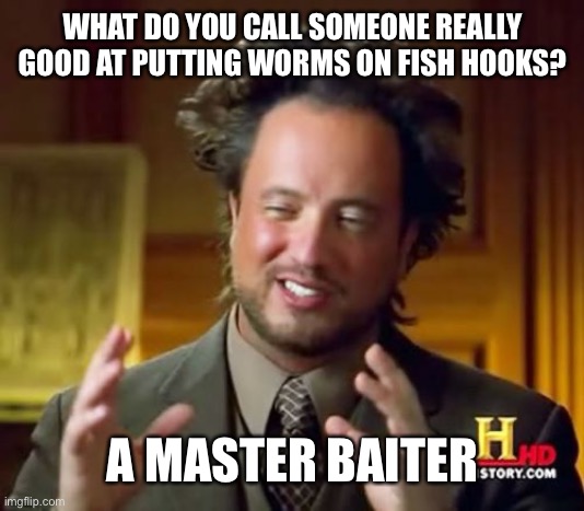 Super Funny Joke | WHAT DO YOU CALL SOMEONE REALLY GOOD AT PUTTING WORMS ON FISH HOOKS? A MASTER BAITER | image tagged in memes,jokes,stupid joke | made w/ Imgflip meme maker