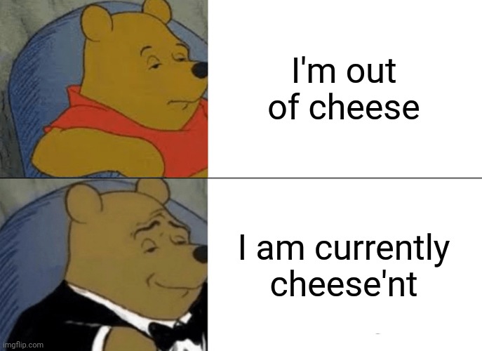 Tuxedo Winnie The Pooh | I'm out of cheese; I am currently cheese'nt | image tagged in memes,tuxedo winnie the pooh | made w/ Imgflip meme maker