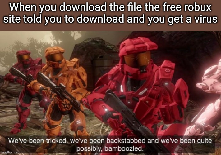 We've been tricked. We've been backstabbed. We've been quite possibly bamboozled | When you download the file the free robux site told you to download and you get a virus | image tagged in we've been tricked | made w/ Imgflip meme maker