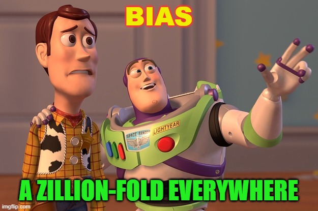 Bias, A Zillion-Fold Everywhere. | BIAS; A ZILLION-FOLD EVERYWHERE | image tagged in woody buzz everywhere | made w/ Imgflip meme maker