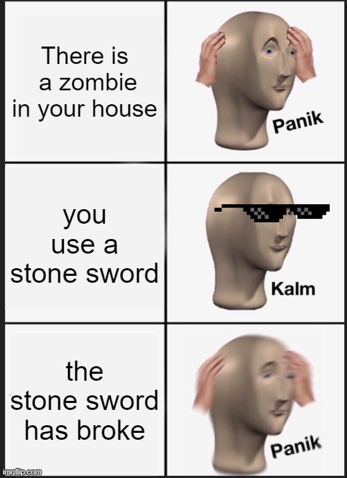 PANIC | There is  a zombie in your house; you use a stone sword; the stone sword has broke | image tagged in memes,panik kalm panik | made w/ Imgflip meme maker