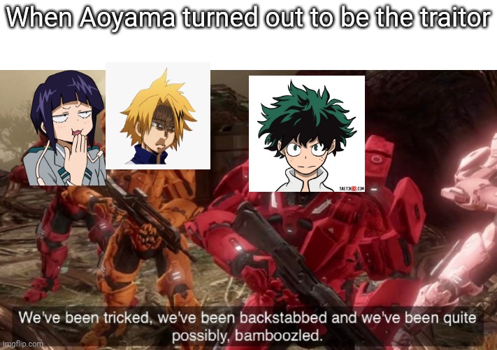 We've been tricked. We've been backstabbed and we've been quite possibly bamboozled |  When Aoyama turned out to be the traitor | image tagged in we've been tricked | made w/ Imgflip meme maker