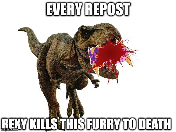 EVERY REPOST; REXY KILLS THIS FURRY TO DEATH | made w/ Imgflip meme maker