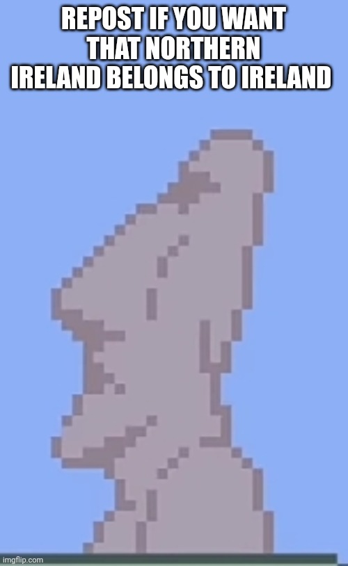Moai statue | REPOST IF YOU WANT THAT NORTHERN IRELAND BELONGS TO IRELAND | image tagged in moai statue | made w/ Imgflip meme maker