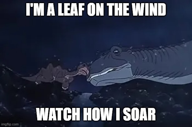 I'm a leaf | I'M A LEAF ON THE WIND; WATCH HOW I SOAR | image tagged in land before time,littlefoot,sad,serenity,crossover memes | made w/ Imgflip meme maker