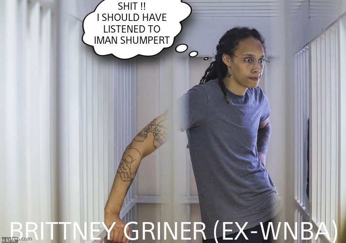 SHIT !!
I SHOULD HAVE LISTENED TO IMAN SHUMPERT BRITTNEY GRINER (EX-WNBA) | made w/ Imgflip meme maker