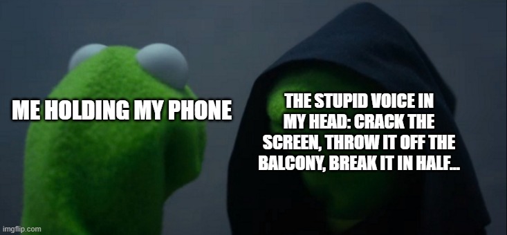 If you don't have this voice, you are truly blessed. | THE STUPID VOICE IN MY HEAD: CRACK THE SCREEN, THROW IT OFF THE BALCONY, BREAK IT IN HALF... ME HOLDING MY PHONE | image tagged in memes,evil kermit | made w/ Imgflip meme maker