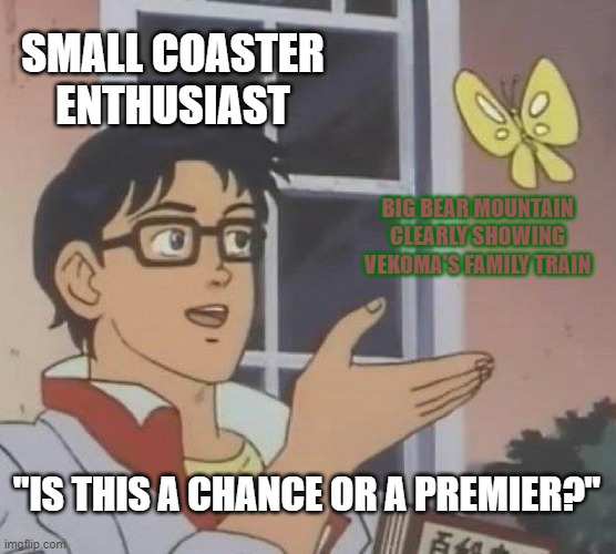 Is This A Pigeon | SMALL COASTER ENTHUSIAST; BIG BEAR MOUNTAIN CLEARLY SHOWING VEKOMA'S FAMILY TRAIN; "IS THIS A CHANCE OR A PREMIER?" | image tagged in memes,is this a pigeon | made w/ Imgflip meme maker