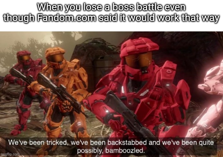 We've been tricked | When you lose a boss battle even though Fandom.com said it would work that way | image tagged in we've been tricked | made w/ Imgflip meme maker