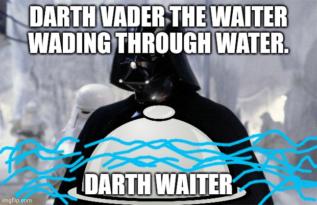 DARTH VADER THE WAITER WADING THROUGH WATER. | made w/ Imgflip meme maker