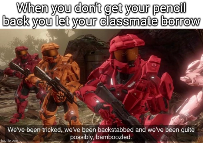 We've been tricked | When you don't get your pencil back you let your classmate borrow | image tagged in we've been tricked | made w/ Imgflip meme maker