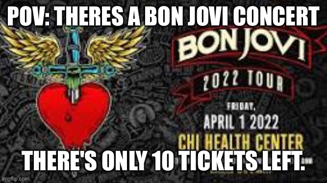 idk | POV: THERES A BON JOVI CONCERT; THERE'S ONLY 10 TICKETS LEFT. | made w/ Imgflip meme maker