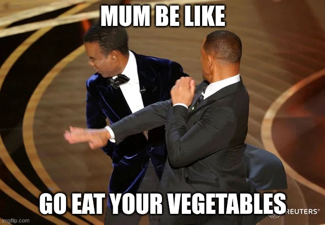 Will Smith punching Chris Rock | MUM BE LIKE; GO EAT YOUR VEGETABLES | image tagged in will smith punching chris rock | made w/ Imgflip meme maker