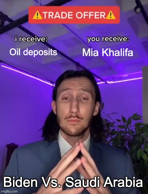 Image title | Oil deposits; Mia Khalifa; Biden Vs. Saudi Arabia | image tagged in trade offer | made w/ Imgflip meme maker