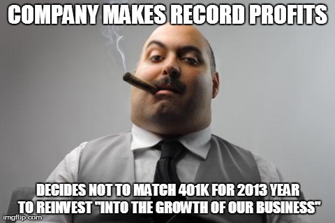 Scumbag Boss Meme | COMPANY MAKES RECORD PROFITS DECIDES NOT TO MATCH 401K FOR 2013 YEAR TO REINVEST "INTO THE GROWTH OF OUR BUSINESS" | image tagged in memes,scumbag boss | made w/ Imgflip meme maker
