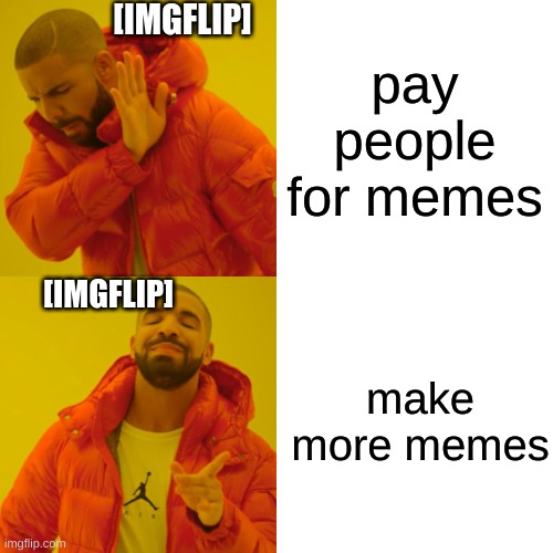 Drake Hotline Bling | [IMGFLIP]; pay people for memes; [IMGFLIP]; make more memes | image tagged in memes,drake hotline bling | made w/ Imgflip meme maker