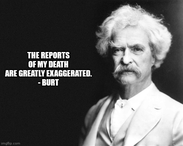 Mark Twain | THE REPORTS OF MY DEATH ARE GREATLY EXAGGERATED.
- BURT | image tagged in mark twain | made w/ Imgflip meme maker