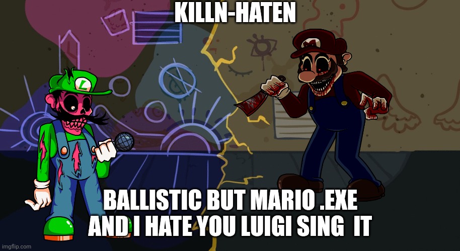 Couldn't Think Of a Good Cover Name | KILLN-HATEN; BALLISTIC BUT MARIO .EXE AND I HATE YOU LUIGI SING  IT | image tagged in ballistic alley | made w/ Imgflip meme maker