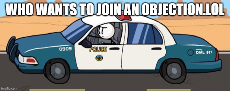 thsc police car | WHO WANTS TO JOIN AN OBJECTION.LOL | image tagged in thsc police car | made w/ Imgflip meme maker