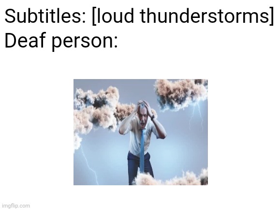 Loud thunderstorms, deaf person | Subtitles: [loud thunderstorms]; Deaf person: | image tagged in blank white template,dark humor,deaf,thunderstorms,memes,thunderstorm | made w/ Imgflip meme maker