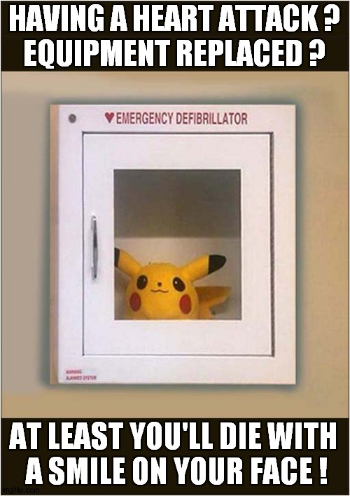 Emergency Pickachu Not Much Help ! | HAVING A HEART ATTACK ?
EQUIPMENT REPLACED ? AT LEAST YOU'LL DIE WITH
 A SMILE ON YOUR FACE ! | image tagged in heart attack,pikachu,death,dark humour | made w/ Imgflip meme maker