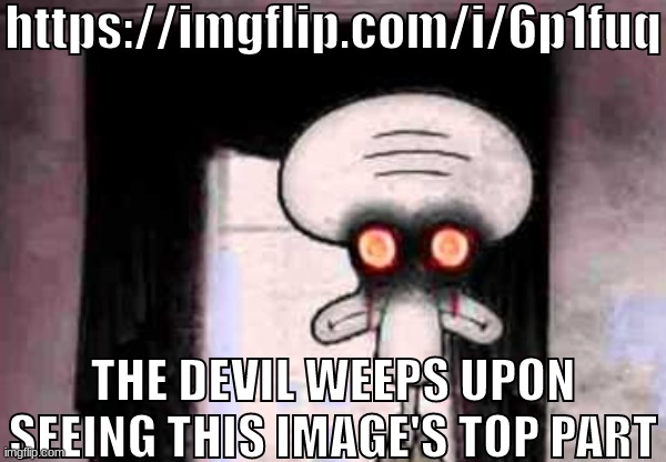 @danny | https://imgflip.com/i/6p1fuq; THE DEVIL WEEPS UPON SEEING THIS IMAGE'S TOP PART | made w/ Imgflip meme maker