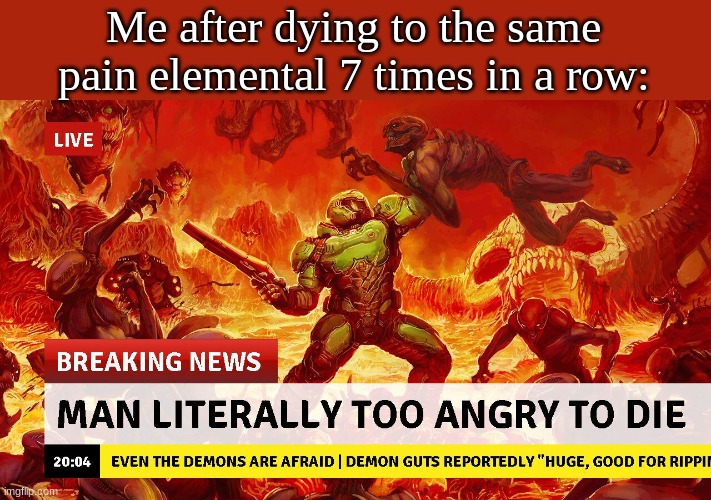 Man too angry to die |  Me after dying to the same pain elemental 7 times in a row: | image tagged in man too angry to die | made w/ Imgflip meme maker