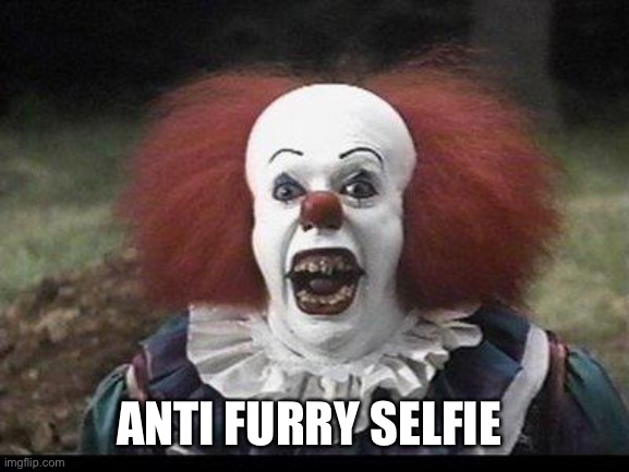 Scary Clown | ANTI FURRY SELFIE | image tagged in scary clown | made w/ Imgflip meme maker